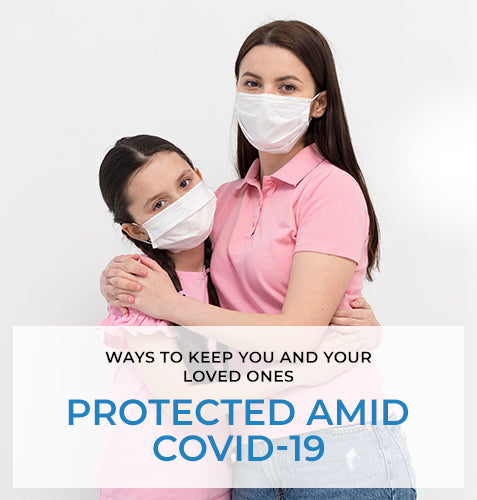 Ways to Keep You and Your Loved Ones Protected Amid Coivd-19